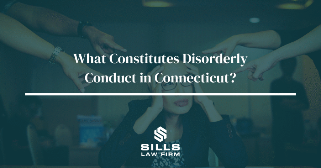 Disorderly Conduct in Connecticut The Sills Law Firm